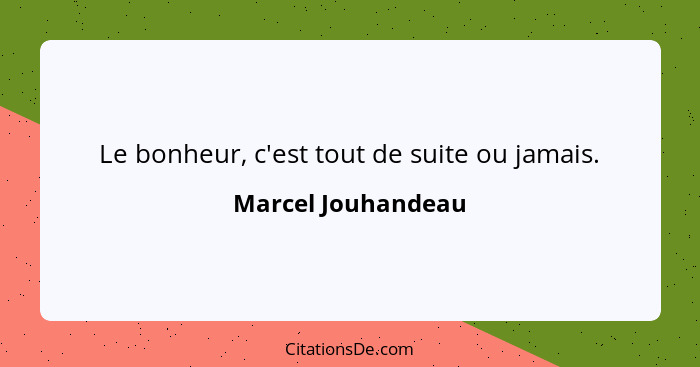 Le bonheur, c'est tout de suite ou jamais.... - Marcel Jouhandeau