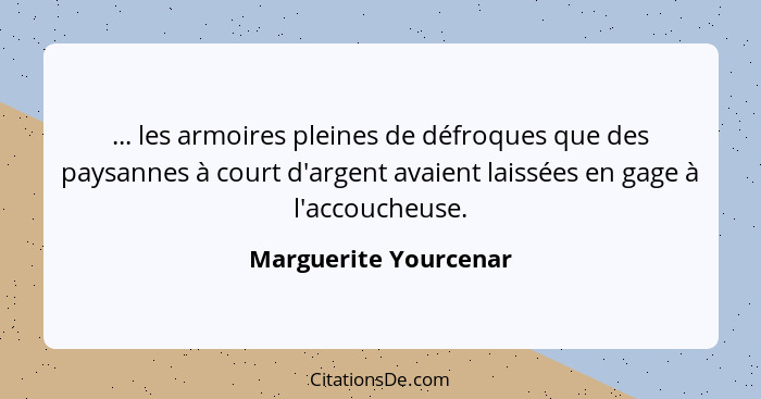 ... les armoires pleines de défroques que des paysannes à court d'argent avaient laissées en gage à l'accoucheuse.... - Marguerite Yourcenar