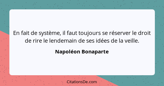 En fait de système, il faut toujours se réserver le droit de rire le lendemain de ses idées de la veille.... - Napoléon Bonaparte