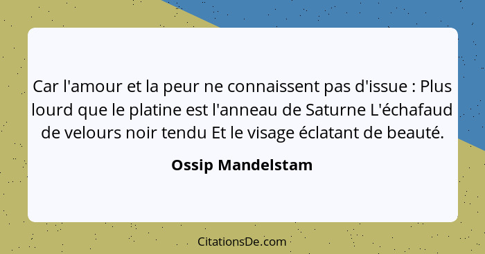 Car l'amour et la peur ne connaissent pas d'issue : Plus lourd que le platine est l'anneau de Saturne L'échafaud de velours no... - Ossip Mandelstam