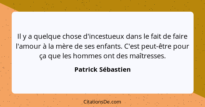 Il y a quelque chose d'incestueux dans le fait de faire l'amour à la mère de ses enfants. C'est peut-être pour ça que les hommes o... - Patrick Sébastien