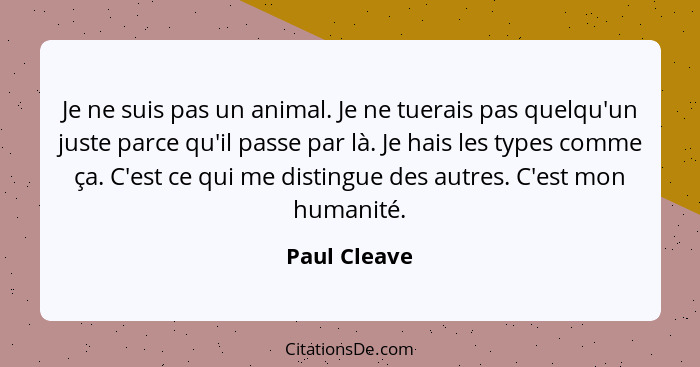 Je ne suis pas un animal. Je ne tuerais pas quelqu'un juste parce qu'il passe par là. Je hais les types comme ça. C'est ce qui me distin... - Paul Cleave