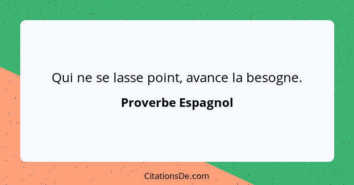 Qui ne se lasse point, avance la besogne.... - Proverbe Espagnol