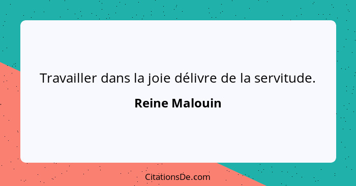 Travailler dans la joie délivre de la servitude.... - Reine Malouin