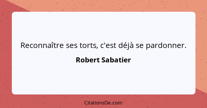 Reconnaître ses torts, c'est déjà se pardonner.... - Robert Sabatier