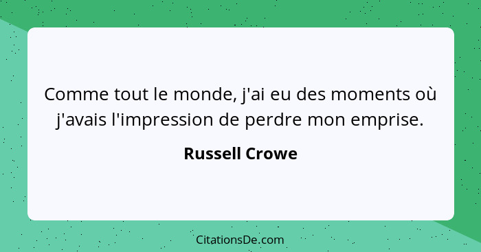 Comme tout le monde, j'ai eu des moments où j'avais l'impression de perdre mon emprise.... - Russell Crowe