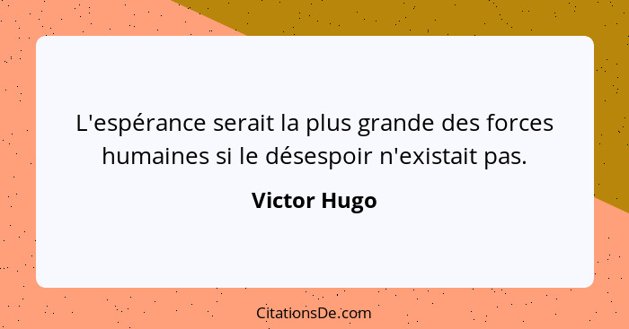 L'espérance serait la plus grande des forces humaines si le désespoir n'existait pas.... - Victor Hugo