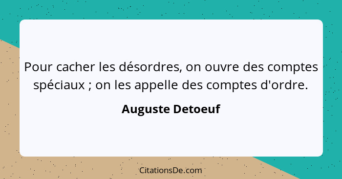 Pour cacher les désordres, on ouvre des comptes spéciaux ; on les appelle des comptes d'ordre.... - Auguste Detoeuf