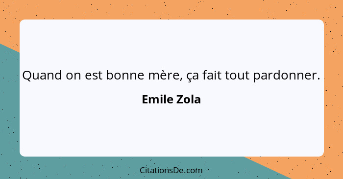 Quand on est bonne mère, ça fait tout pardonner.... - Emile Zola