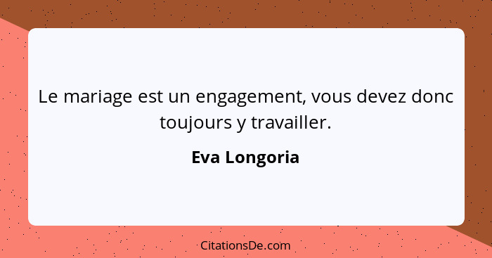 Le mariage est un engagement, vous devez donc toujours y travailler.... - Eva Longoria