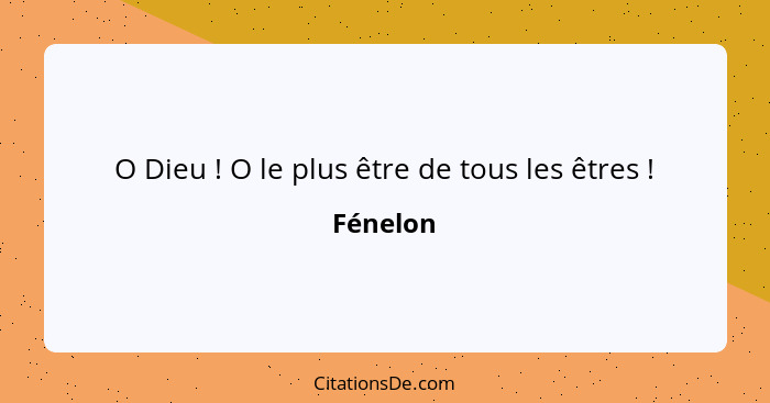 O Dieu ! O le plus être de tous les êtres !... - Fénelon