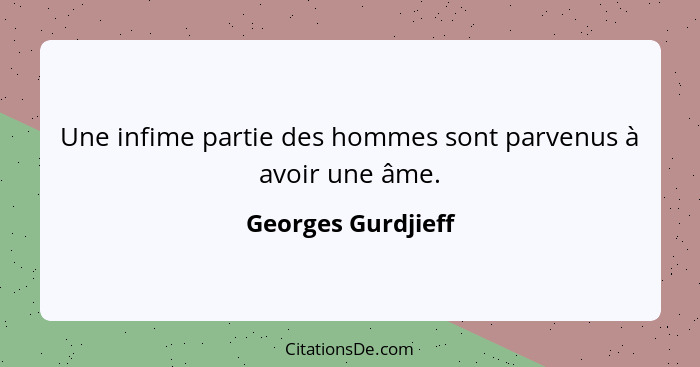 Une infime partie des hommes sont parvenus à avoir une âme.... - Georges Gurdjieff