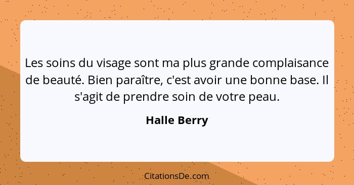 Les soins du visage sont ma plus grande complaisance de beauté. Bien paraître, c'est avoir une bonne base. Il s'agit de prendre soin de... - Halle Berry