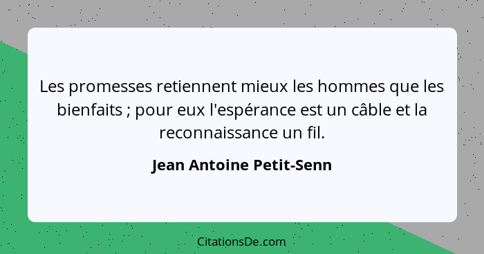 Les promesses retiennent mieux les hommes que les bienfaits ; pour eux l'espérance est un câble et la reconnaissance un... - Jean Antoine Petit-Senn