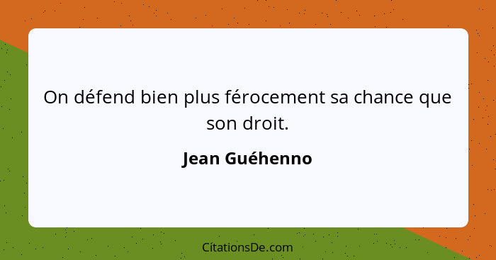 On défend bien plus férocement sa chance que son droit.... - Jean Guéhenno