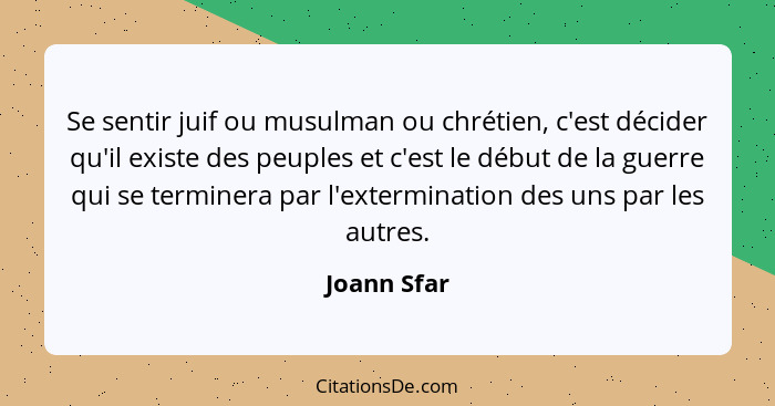 Se sentir juif ou musulman ou chrétien, c'est décider qu'il existe des peuples et c'est le début de la guerre qui se terminera par l'exte... - Joann Sfar