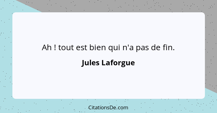 Ah ! tout est bien qui n'a pas de fin.... - Jules Laforgue