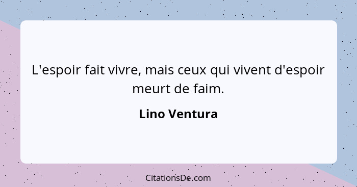 L'espoir fait vivre, mais ceux qui vivent d'espoir meurt de faim.... - Lino Ventura