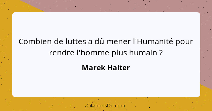 Combien de luttes a dû mener l'Humanité pour rendre l'homme plus humain ?... - Marek Halter