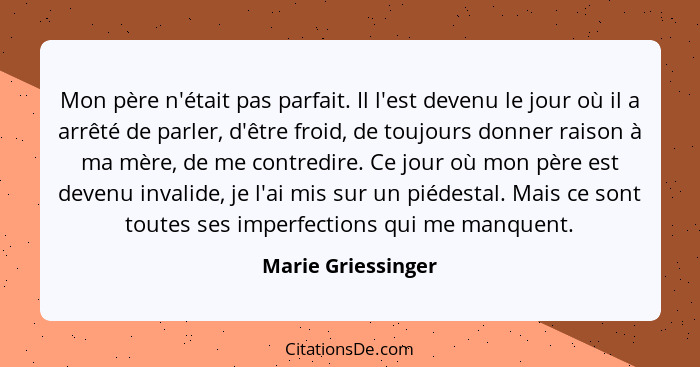 Mon père n'était pas parfait. Il l'est devenu le jour où il a arrêté de parler, d'être froid, de toujours donner raison à ma mère,... - Marie Griessinger