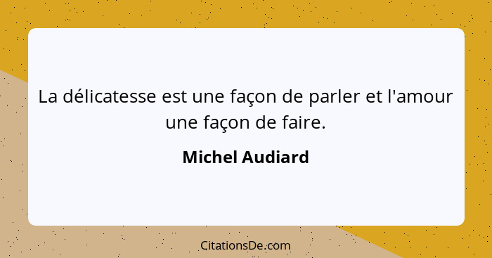 La délicatesse est une façon de parler et l'amour une façon de faire.... - Michel Audiard