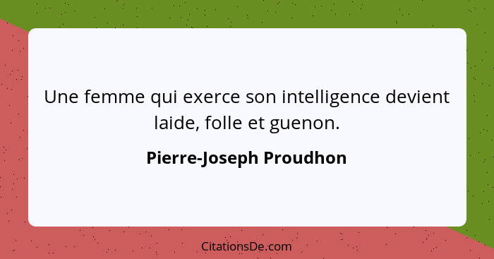 Une femme qui exerce son intelligence devient laide, folle et guenon.... - Pierre-Joseph Proudhon