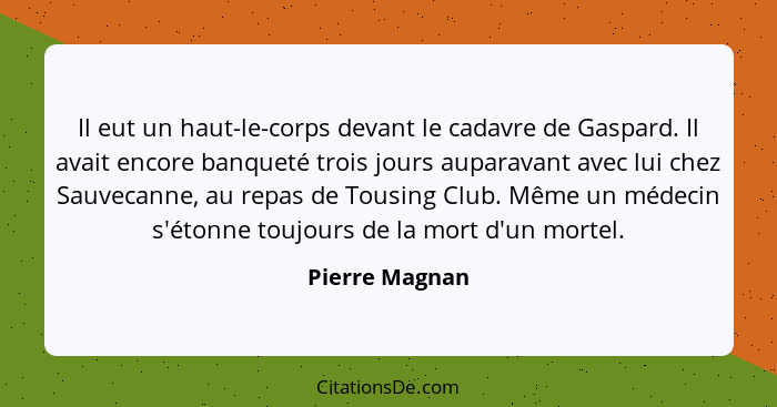 Il eut un haut-le-corps devant le cadavre de Gaspard. Il avait encore banqueté trois jours auparavant avec lui chez Sauvecanne, au rep... - Pierre Magnan