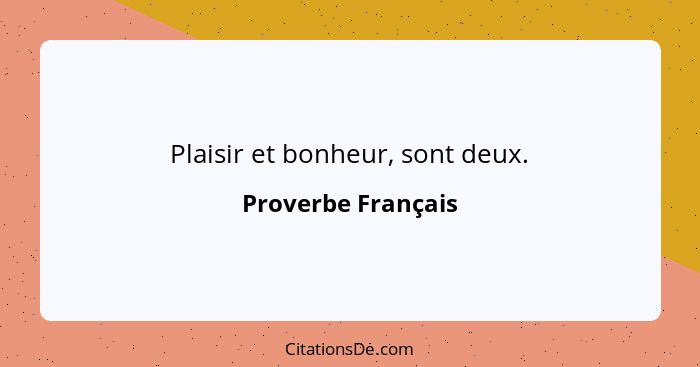 Plaisir et bonheur, sont deux.... - Proverbe Français