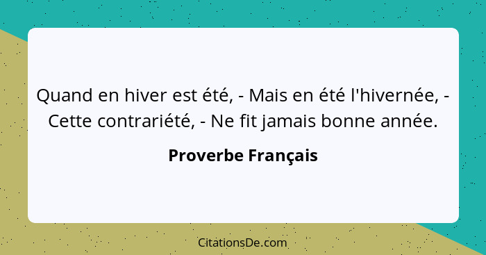 Quand en hiver est été, - Mais en été l'hivernée, - Cette contrariété, - Ne fit jamais bonne année.... - Proverbe Français