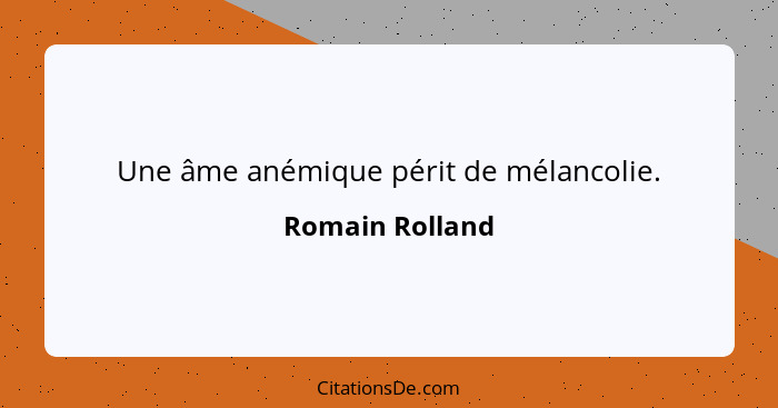 Une âme anémique périt de mélancolie.... - Romain Rolland