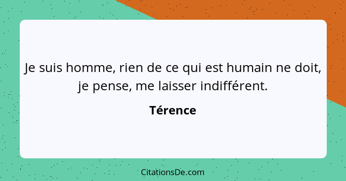 Je suis homme, rien de ce qui est humain ne doit, je pense, me laisser indifférent.... - Térence