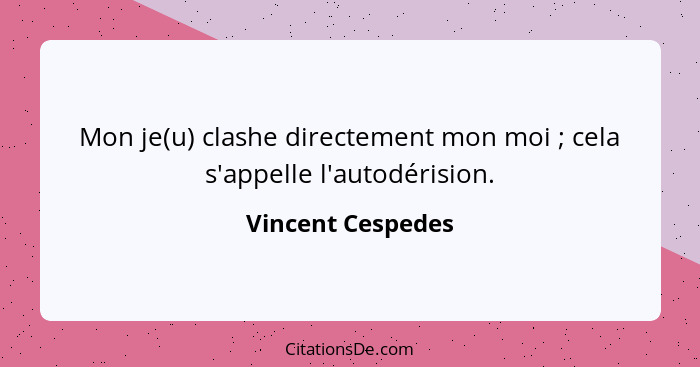 Mon je(u) clashe directement mon moi ; cela s'appelle l'autodérision.... - Vincent Cespedes