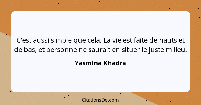 C'est aussi simple que cela. La vie est faite de hauts et de bas, et personne ne saurait en situer le juste milieu.... - Yasmina Khadra