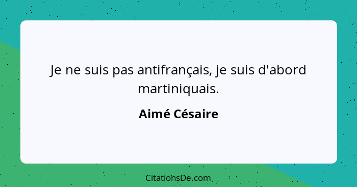 Je ne suis pas antifrançais, je suis d'abord martiniquais.... - Aimé Césaire