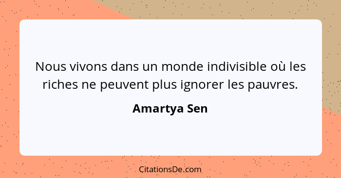 Nous vivons dans un monde indivisible où les riches ne peuvent plus ignorer les pauvres.... - Amartya Sen