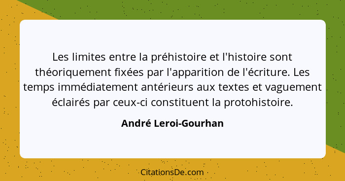 Les limites entre la préhistoire et l'histoire sont théoriquement fixées par l'apparition de l'écriture. Les temps immédiatement... - André Leroi-Gourhan