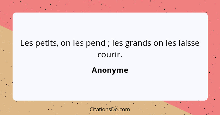 Les petits, on les pend ; les grands on les laisse courir.... - Anonyme