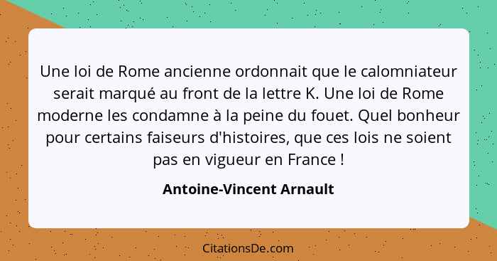 Une loi de Rome ancienne ordonnait que le calomniateur serait marqué au front de la lettre K. Une loi de Rome moderne les co... - Antoine-Vincent Arnault