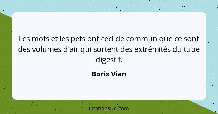 Les mots et les pets ont ceci de commun que ce sont des volumes d'air qui sortent des extrémités du tube digestif.... - Boris Vian