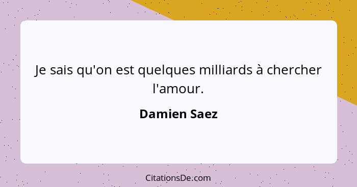 Je sais qu'on est quelques milliards à chercher l'amour.... - Damien Saez