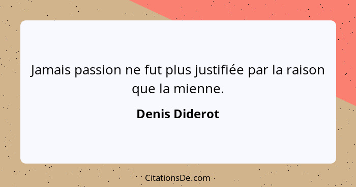 Jamais passion ne fut plus justifiée par la raison que la mienne.... - Denis Diderot
