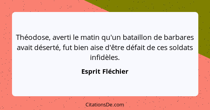 Théodose, averti le matin qu'un bataillon de barbares avait déserté, fut bien aise d'être défait de ces soldats infidèles.... - Esprit Fléchier