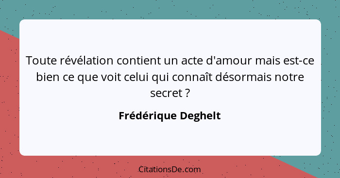 Toute révélation contient un acte d'amour mais est-ce bien ce que voit celui qui connaît désormais notre secret ?... - Frédérique Deghelt