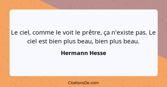 Le ciel, comme le voit le prêtre, ça n'existe pas. Le ciel est bien plus beau, bien plus beau.... - Hermann Hesse