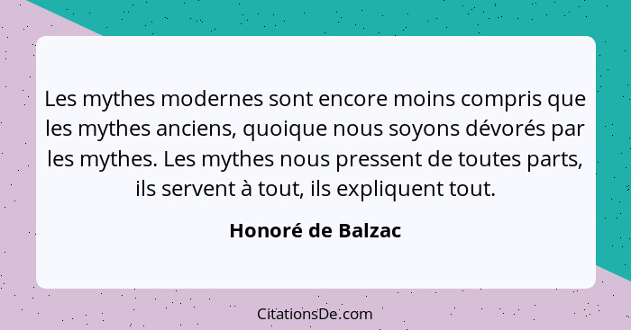 Les mythes modernes sont encore moins compris que les mythes anciens, quoique nous soyons dévorés par les mythes. Les mythes nous p... - Honoré de Balzac