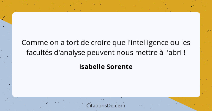 Comme on a tort de croire que l'intelligence ou les facultés d'analyse peuvent nous mettre à l'abri !... - Isabelle Sorente