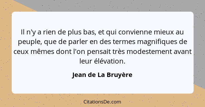 Il n'y a rien de plus bas, et qui convienne mieux au peuple, que de parler en des termes magnifiques de ceux mêmes dont l'on pens... - Jean de La Bruyère