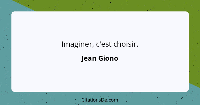 Imaginer, c'est choisir.... - Jean Giono