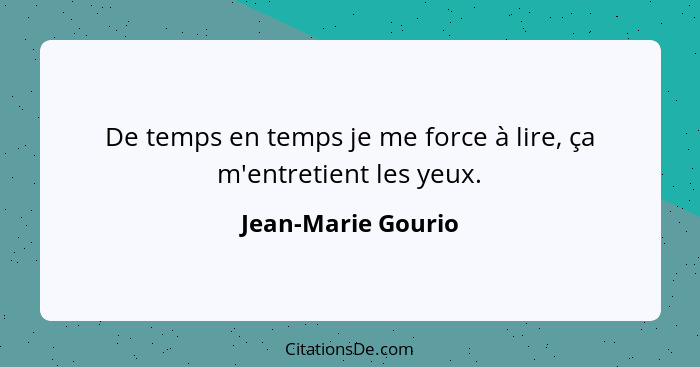 De temps en temps je me force à lire, ça m'entretient les yeux.... - Jean-Marie Gourio