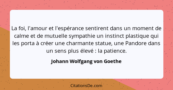 La foi, l'amour et l'espérance sentirent dans un moment de calme et de mutuelle sympathie un instinct plastique qui les p... - Johann Wolfgang von Goethe